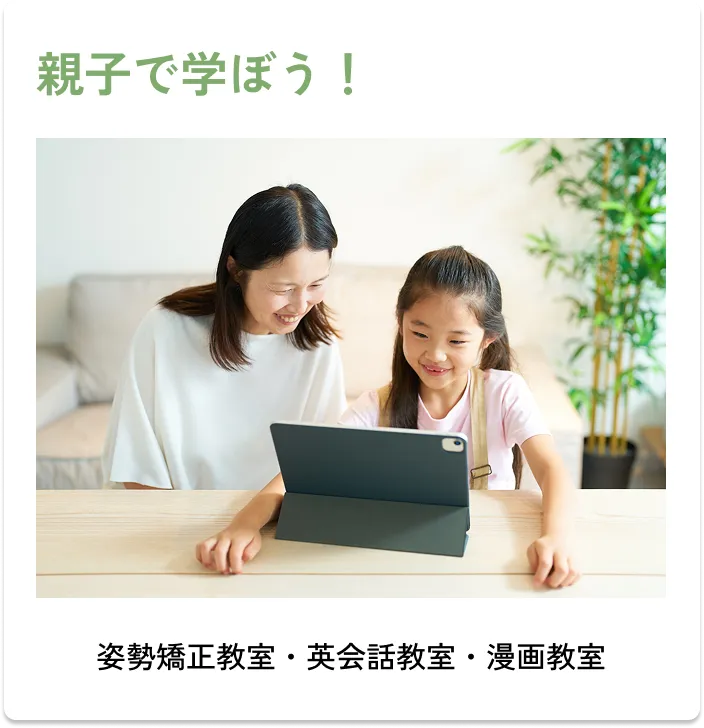 
                親子で学ぼう！
                ・姿勢矯正教室
                ・英会話教室
                ・漫画教室
                